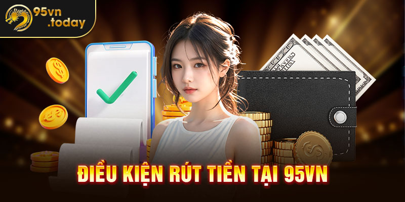 Điều kiện rút tiền tại 95vn